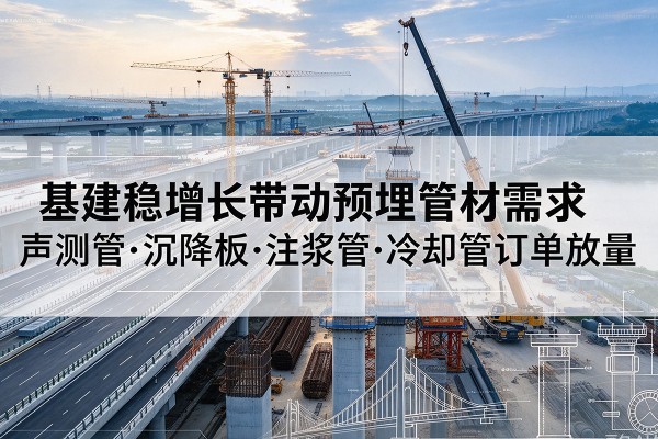 惠民基建稳增长带动预埋监测管材需求，声测管、沉降板、注浆管订单持续放量