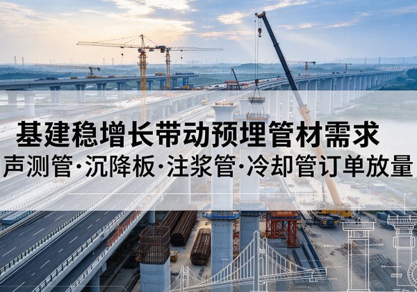 惠民基建稳增长带动预埋监测管材需求，声测管、沉降板、注浆管订单持续放量